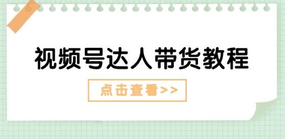 视频号达人带货教程：达人剧情打法(长期)+达人带货广告(短期)-卿云社