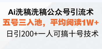 Ai洗稿洗稿公众号引流术，五号三入池，平均阅读1W+，日引200+一人可搞…-卿云社