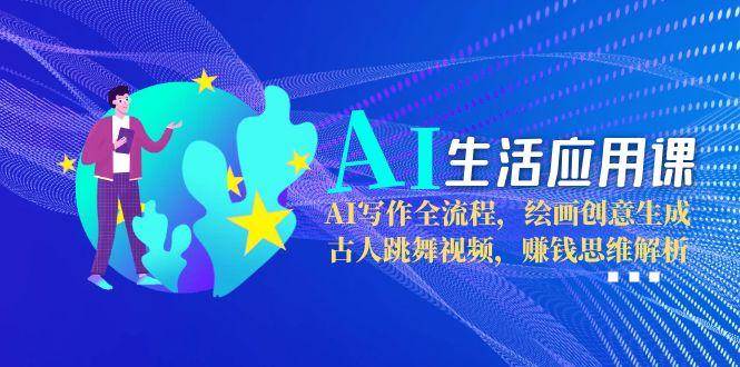 AI生活应用课：AI写作全流程，绘画创意生成，古人跳舞视频，赚钱思维解析-卿云社