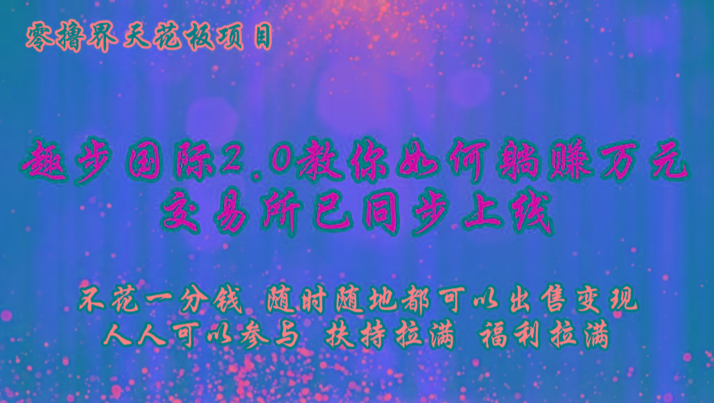 零撸天花板，不花一分钱，趣步2.0教你如何躺赚万元，交易所现已同步上线-卿云社