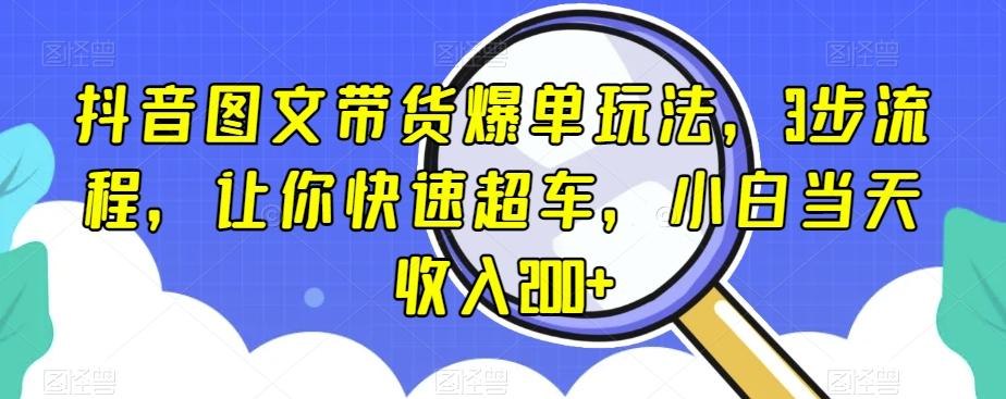 抖音图文带货爆单玩法，3步流程，让你快速超车，小白当天收入200+【揭秘】-卿云社