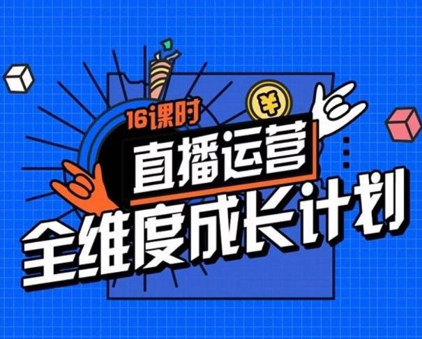 直播运营全维度成长计划，16课时精细化直播间运营策略拆解零基础运营成长-卿云社