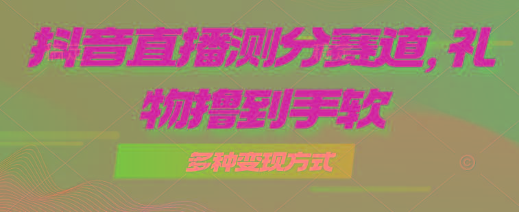 抖音直播测分赛道，多种变现方式，轻松日入1000+-卿云社