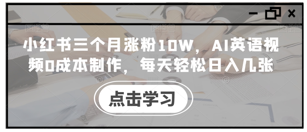 小红书三个月涨粉10W，AI英语视频0成本制作，每天轻松日入几张【揭秘】-卿云社