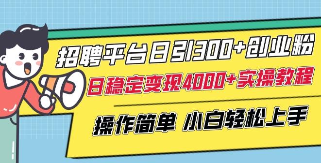 招聘平台日引300+创业粉，日稳定变现4000+实操教程小白轻松上手【揭秘】-卿云社