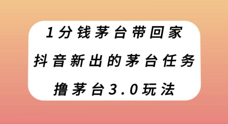 1分钱茅台带回家，抖音新出的茅台任务，撸茅台3.0玩法【揭秘】-卿云社