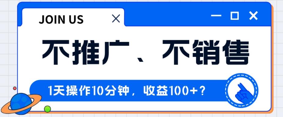 不推广、不销售1天操作10分钟，收益100+？-卿云社