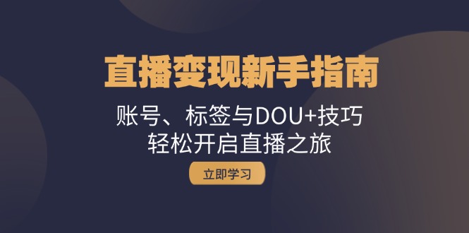 直播变现新手指南：账号、标签与DOU+技巧，轻松开启直播之旅-卿云社