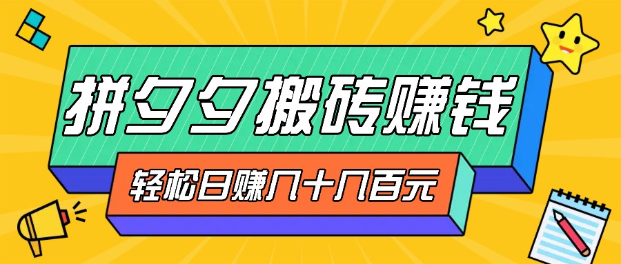 拼夕夕搬砖零撸新手小白可做，三重获利稳稳变现，无脑操作日入几十几百元-卿云社