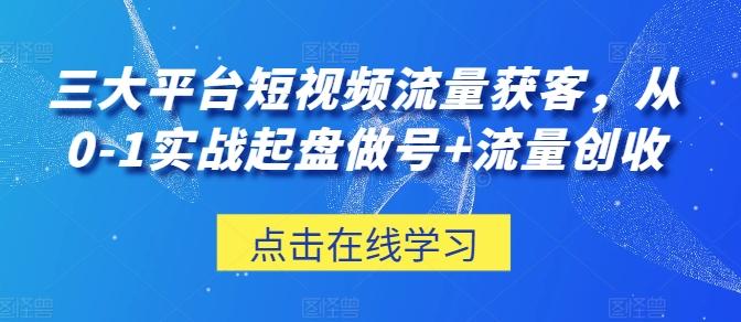 三大平台短视频流量获客，从0-1实战起盘做号+流量创收-卿云社