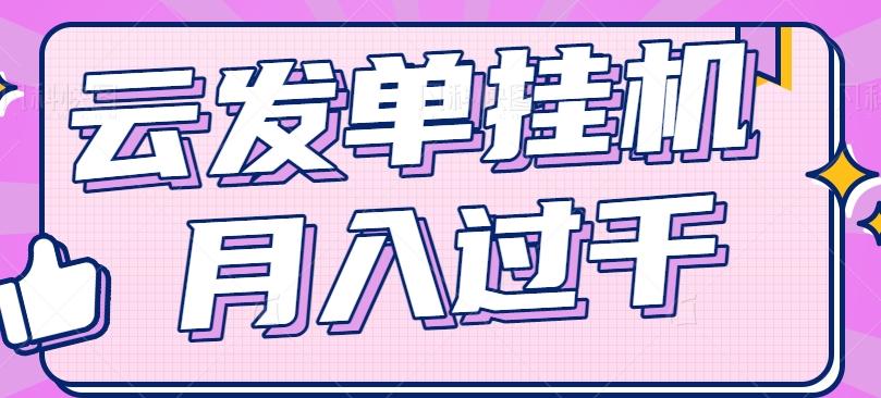云发单挂机赚钱项目，零成本零门槛，新手躺平也能月入过千！-卿云社