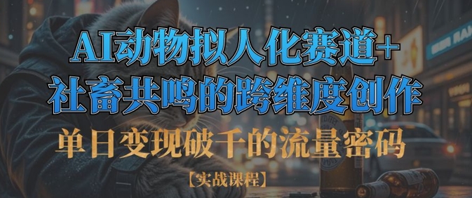 单日变现破千的流量密码，AI动物拟人化赛道+社畜共鸣的跨维度创作-卿云社