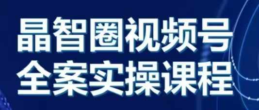 晶姐说直播·视频号全案实操课，从0-1全流程-卿云社
