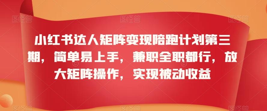 小红书达人矩阵变现陪跑计划第三期，简单易上手，兼职全职都行，放大矩阵操作，实现被动收益-卿云社