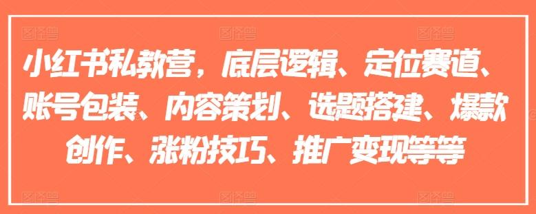小红书私教营，底层逻辑、定位赛道、账号包装、内容策划、选题搭建、爆款创作、涨粉技巧、推广变现等等-卿云社