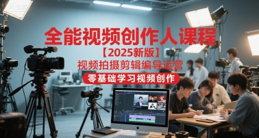 全能视频创作人课程【2025新版】视频拍摄剪辑编导运营，零基础学习视频创作-卿云社