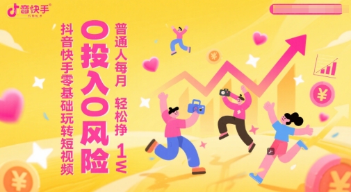 抖音快手零基础玩转短视频，0投入0风险，普通人每月轻松挣1W-卿云社