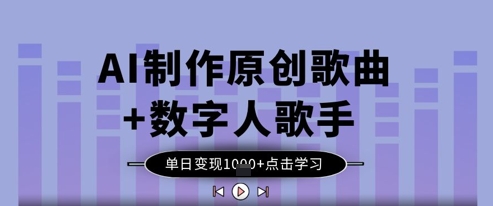 AI制作原创歌曲+数字人歌手，单日变现1k-卿云社