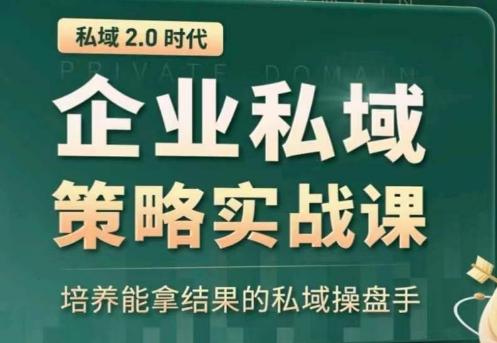 私域2.0：企业私域策略实战课，培养能拿结果的私域操盘手-卿云社