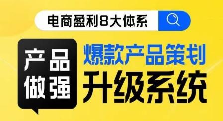 电商盈利8大体系 ·产品做强​爆款产品策划系统升级线上课，全盘布局更能实现利润突破-卿云社