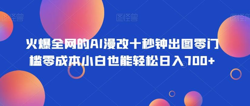 火爆全网的AI漫改十秒钟出图零门槛零成本小白也能轻松日入700+-卿云社