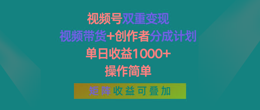 视频号双重变现，视频带货+创作者分成计划 , 单日收益1000+，操作简单，矩阵收益叠加-卿云社