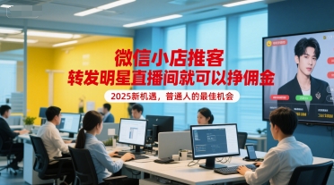 微信小店推客，转发明星直播间就可以挣佣金，2025新机遇，普通人的最佳机会-卿云社