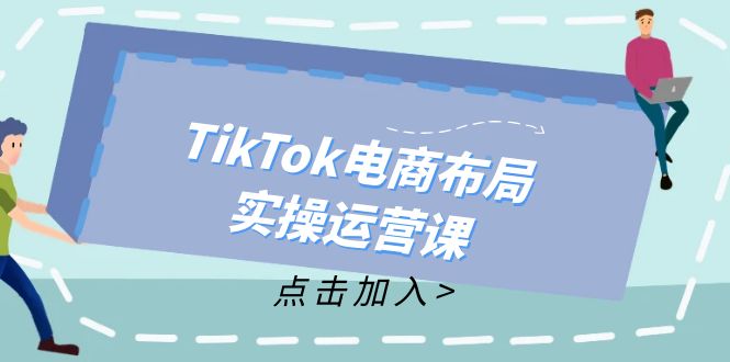 TikTok电商布局实操运营课：从新手到精通，成为TikTok带货运营高手-卿云社