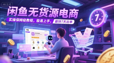 闲鱼无货源电商，实操保姆级教程，极易上手，最快7天出单-卿云社