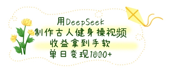 用DeepSeek制作古人健身操视频，收益拿到手软，单日变现数张-卿云社