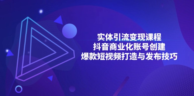 实体引流变现课程；抖音商业化账号创建；爆款短视频打造与发布技巧-卿云社