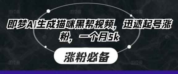 即梦AI生成猫咪黑帮视频，迅速起号涨粉，一个月5k-卿云社