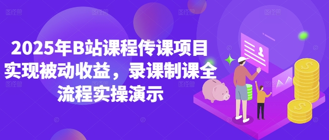 2025年B站课程传课项目实现被动收益，录课制课全流程实操演示-卿云社