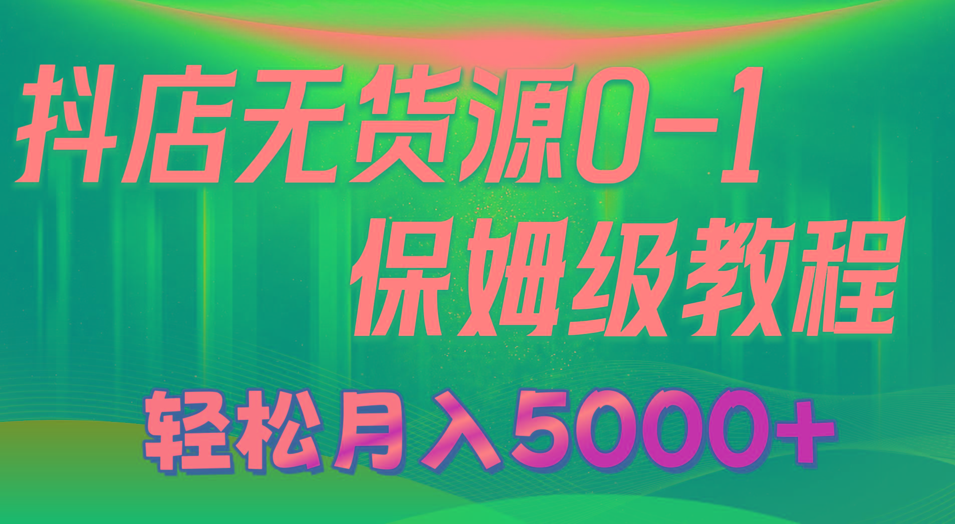 抖店无货源0到1详细实操教程：轻松月入5000+(7节-卿云社