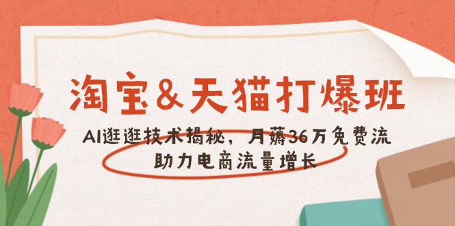 淘宝&天猫 打爆班，AI逛逛技术揭秘，月薅36万免费流，助力流量增长-卿云社