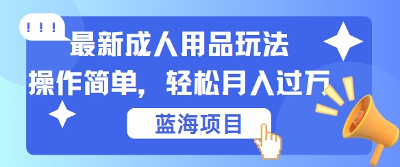 最新成人用品项目玩法，操作简单，动动手，轻松日入几张【揭秘】-卿云社