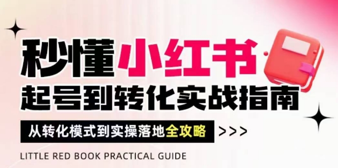 秒懂小红书-起号到转化实战指南，​从转化模式到实操落地全攻略，让你破解流量玄学，做得有结果-卿云社