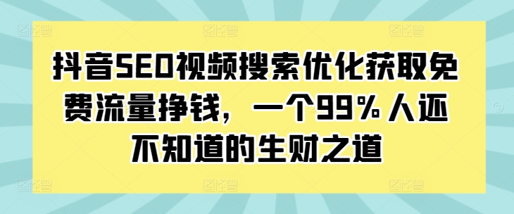 抖音SEO视频搜索优化获取免费流量挣钱，一个99%人还不知道的生财之道-卿云社