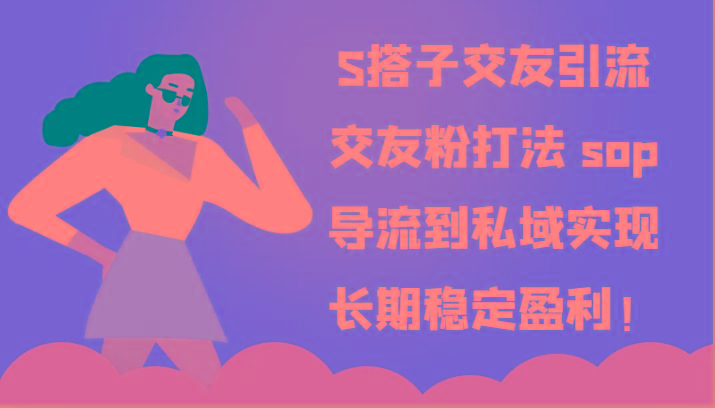 S搭子交友引流，交友粉打法 sop，导流到私域实现长期稳定盈利！-卿云社