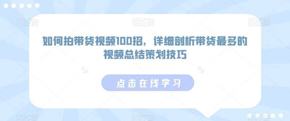 如何拍带货视频100招，详细剖析带货最多的视频总结策划技巧-卿云社