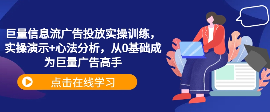 巨量信息流广告投放实操训练，实操演示+心法分析，从0基础成为巨量广告高手-卿云社