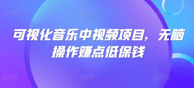 可视化音乐中视频项目，无脑操作赚点低保钱-卿云社