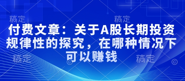 付费文章：关于A股长期投资规律性的探究，在哪种情况下可以赚钱-卿云社