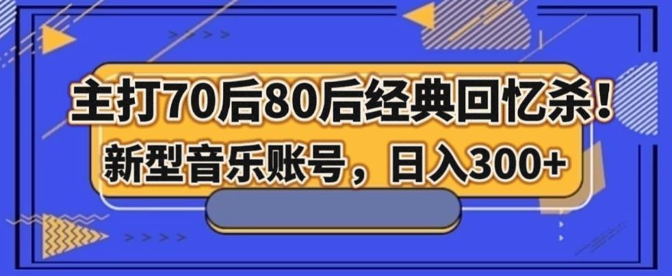 主打70后80后经典回忆杀！新型音乐账号，日入300+-卿云社