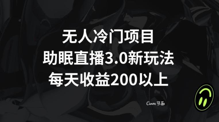 无人冷门项目，助眠直播3.0玩法，每天收益200+【揭秘】-卿云社