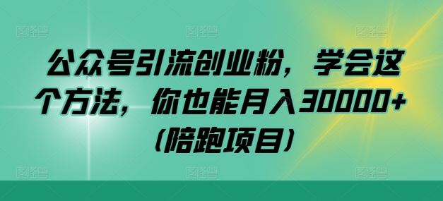 公众号引流创业粉，学会这个方法，你也能月入30000+ (陪跑项目)-卿云社