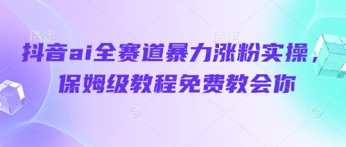 抖音ai全赛道暴力涨粉实操，保姆级教程免费教会你-卿云社