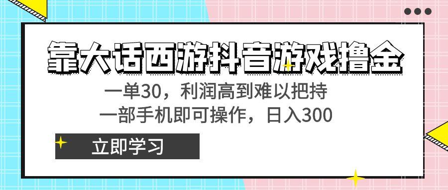 靠大话西游抖音游戏撸金，一单30，利润高到难以把持，一部手机即可操作…-卿云社