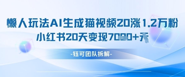 懒人玩法AI生成猫咪图片视频，20涨1.2W万粉，小红书商单20天变现7k-卿云社