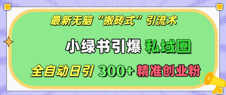 最新无脑“搬砖式”引流术，小绿书引爆私域圈，全自动日引300+精准创业粉【揭秘】-卿云社